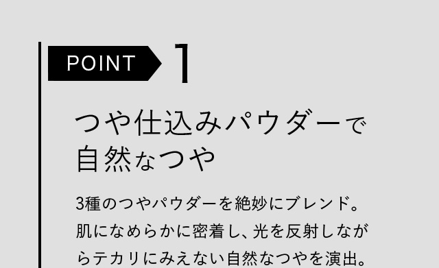 POINT１ つや仕込みパウダーで自然なつや