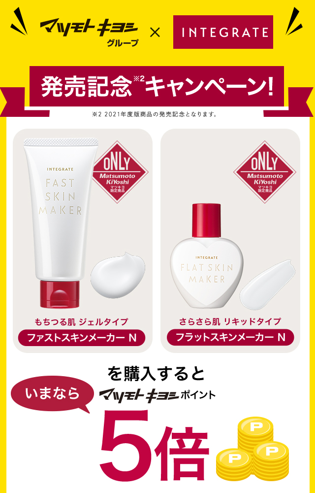 マツモトキヨシグループ×INTEGRATE 発売記念キャンペーン INTEGRATEファストスキンメーカー・フラットスキンメーカーを購入すると、いまならマツモトキヨシポイント5倍