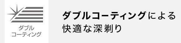 ダブルコーティングによる快適な深剃り