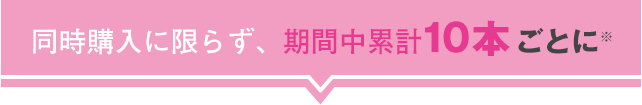 同時購入に限らず、期間中累計10本ごとに100マツキヨポイント付与