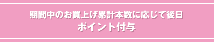 期間中のお買上げ累計本数に応じて後日ポイント付与