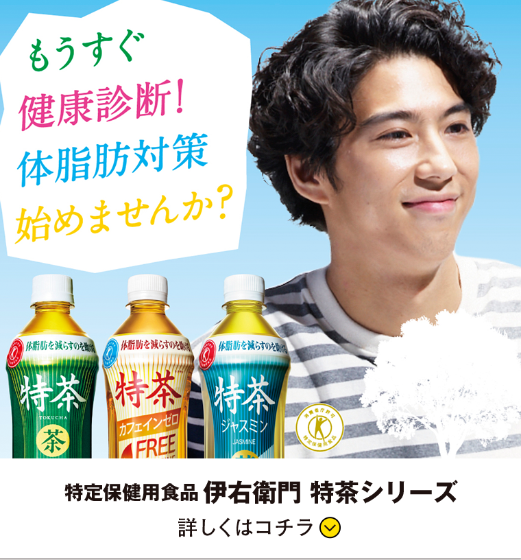 もうすぐ健康診断！体脂肪対策始めませんか？ 得テウ保険用食品 伊右衛門 特茶シリーズ 詳しくはコチラ