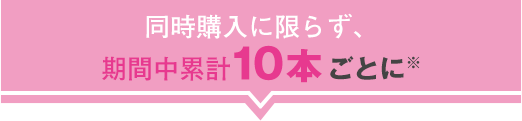 同時購入に限らず、期間中累計10本ごとに100マツキヨポイント付与