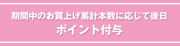 期間中のお買上げ累計本数に応じて後日ポイント付与