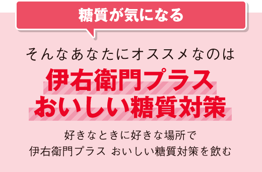 糖質が気になるそんなあなたにオススメなのは伊右衛門プラスおいしい糖質対策 好きなときに好きな場所で伊右衛門プラス おいしい糖質対策を飲む