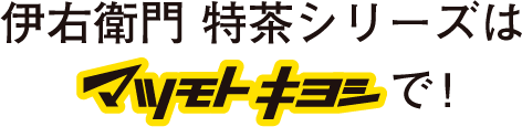 伊右衛門 特茶シリーズはマツモトキヨシで！