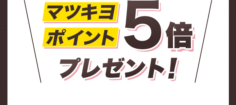 マツキヨポイント5倍プレゼント！
