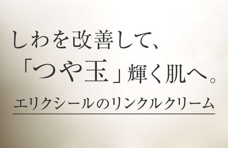 しわを改善して、「つや玉」輝く肌へ。 エリクシールのリンクルクリーム