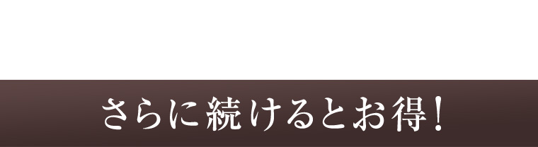 さらに続けるとお得！