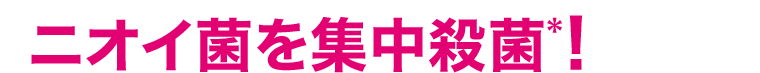 ニオイ菌を集中殺菌＊！