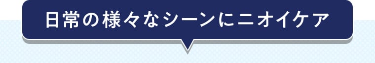 日常の様々なシーンにニオイケア