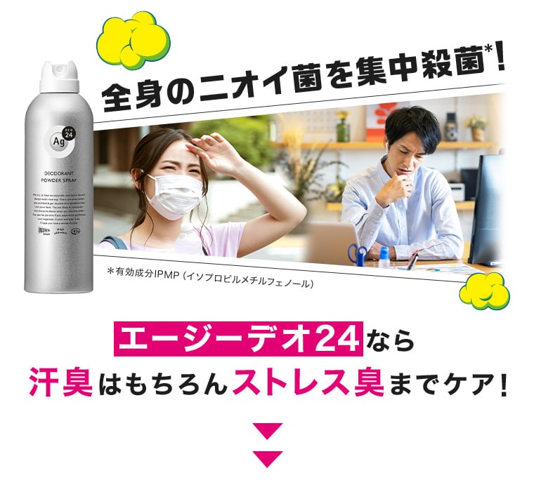 全身のニオイ菌を集中殺菌＊！ ＊有効成分IPMP（イソプロピルメチルフェノール） エージーデオ24なら汗臭はもちろんストレス臭までケア！
