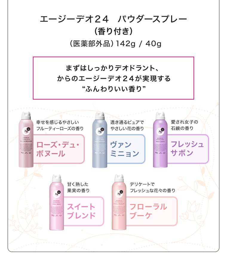 エージーデオ２４  パウダースプレー（香り付き）（医薬部外品）142g / 40g まずはしっかりデオドラント、からのエージーデオ２４が実現する“ふんわりいい香り”ローズ・デュ・ボヌール ヴァンミニョン フレッシュサボン スイートブレンド フローラルブーケ