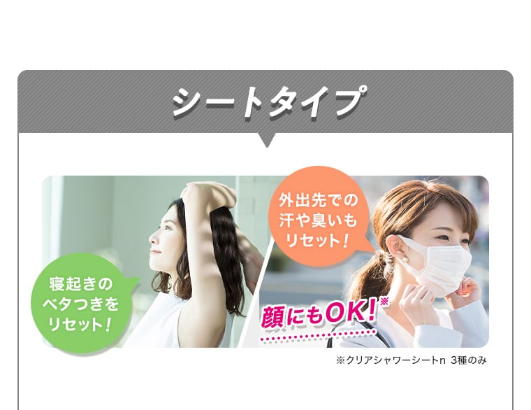 シートタイプ 寝起きのベタつきをリセット！ 外出先での汗や臭いもリセット！ 顔にもOK！※ ※クリアシャワーシートn 3種のみ
