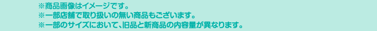※商品画像はイメージです。※一部店舗で取り扱いの無い商品もございます。※一部のサイズにおいて、旧品と新商品の内容量が異なります。
