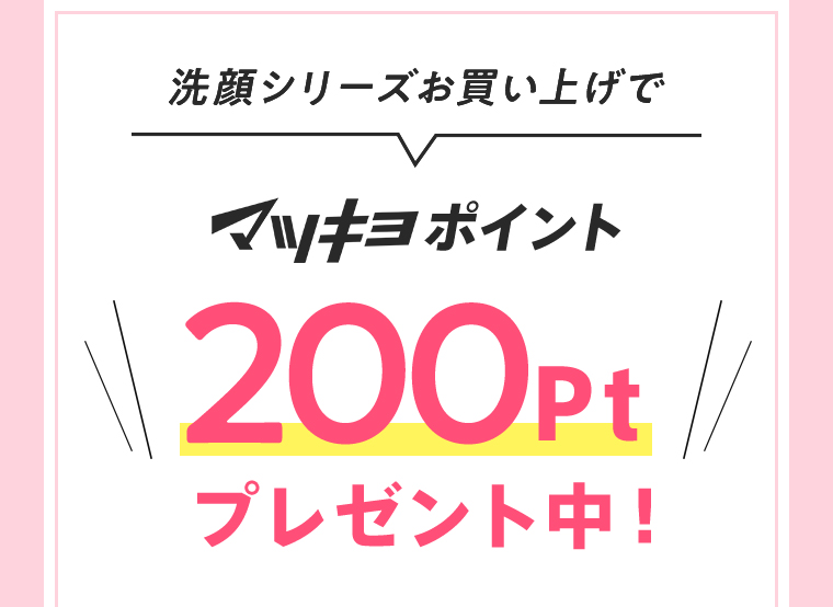 洗顔シリーズお買い上げで マツキヨポイント200Ptプレゼント中！