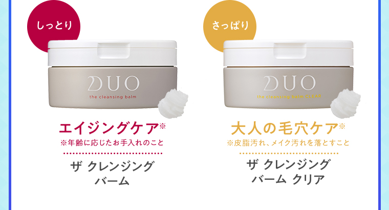 しっとり エイジングケア※ ※年齢に応じたお手入れのこと ザ クレンジングバーム さっぱり 大人の毛穴ケア※ ※皮脂汚れ、メイク汚れを落とすこと ザ クレンジングバーム クリア