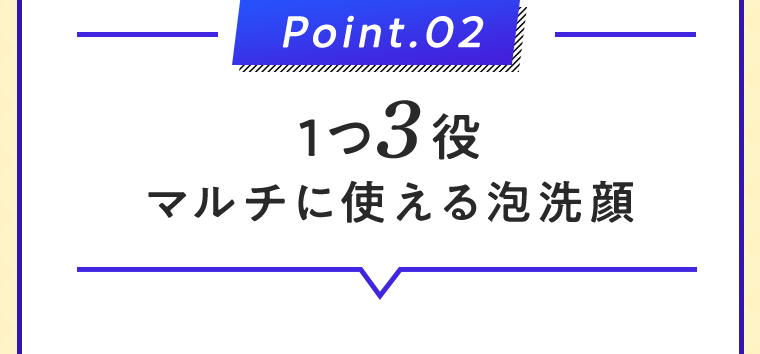 Point.02 1つ3役マルチに使える泡洗顔