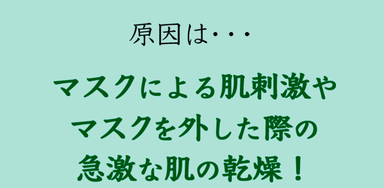 原因は…マスクによる肌刺激やマスクを外した際の急激な肌の乾燥！