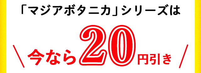 「マジアボタニカ」シリーズは今なら20円引き