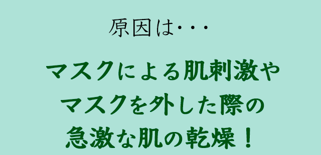 原因は…マスクによる肌刺激やマスクを外した際の急激な肌の乾燥！
