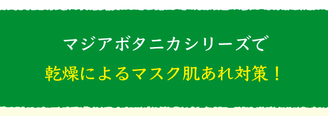 マジアボタニカシリーズで乾燥によるマスク肌あれ対策！
