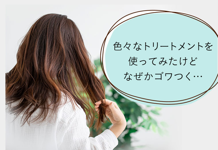 色々なトリートメントを使ってみたけどなぜかゴワつく…