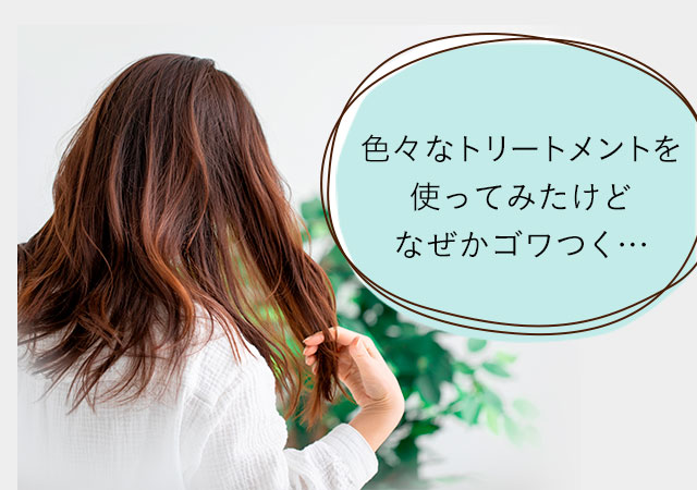 色々なトリートメントを使ってみたけどなぜかゴワつく…