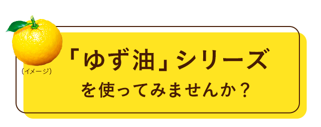 「ゆず油」シリーズを使ってみませんか？
