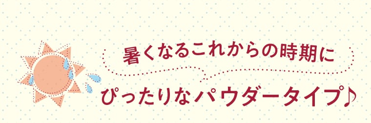 暑くなるこれからの時期にぴったりなパウダータイプ♪