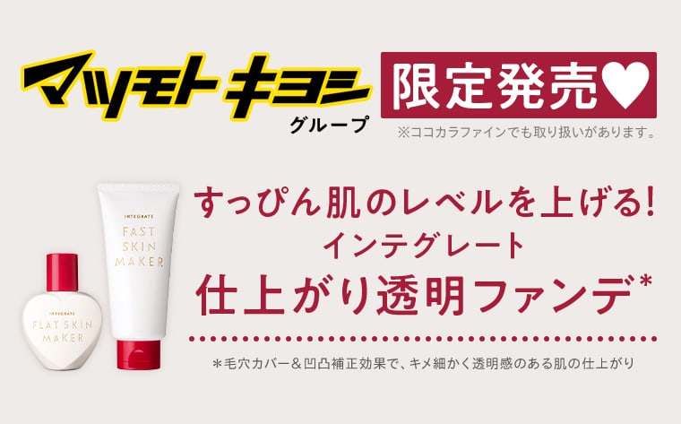 マツモトキヨシグループ限定発売 ※ココカラファインでも取り扱いがあります。 すっぴん肌のレベルを上げる！インテグレート仕上がり透明ファンデ＊ ＊毛穴カバー＆凹凸補正効果で、キメ細かく透明感のある肌の仕上がり
