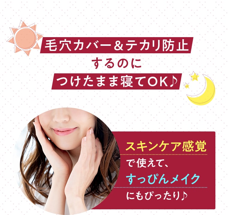 毛穴カバー＆テカリ防止するのにつけたまま寝てOK♪ スキンケア感覚で使えて、すっぴんメイクにもぴったり♪