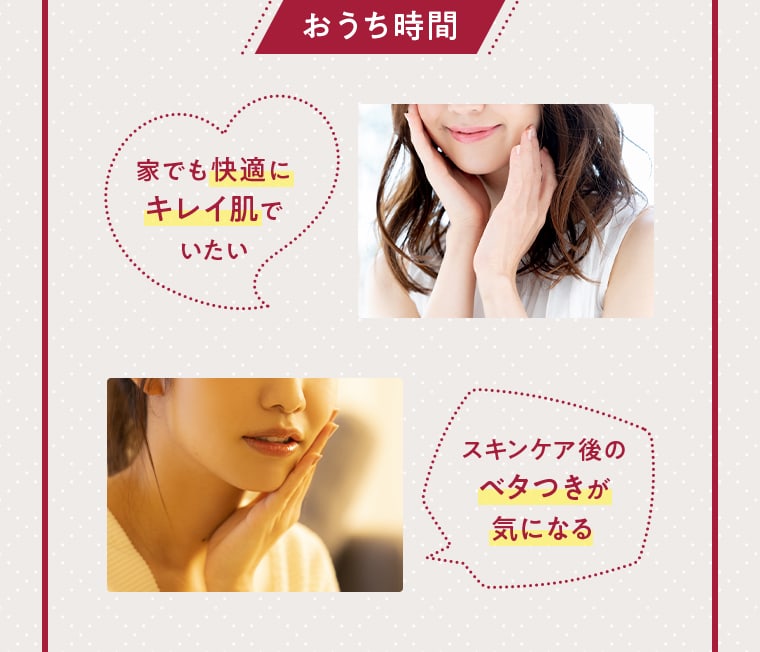 おうち時間 家でも快適にキレイ肌でいたい スキンケア後のベタつきが気になる