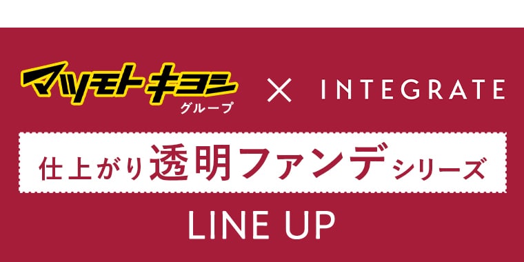 マツモトキヨシグループ INTEGRATE 仕上がり透明ファンデシリーズ LINE UP