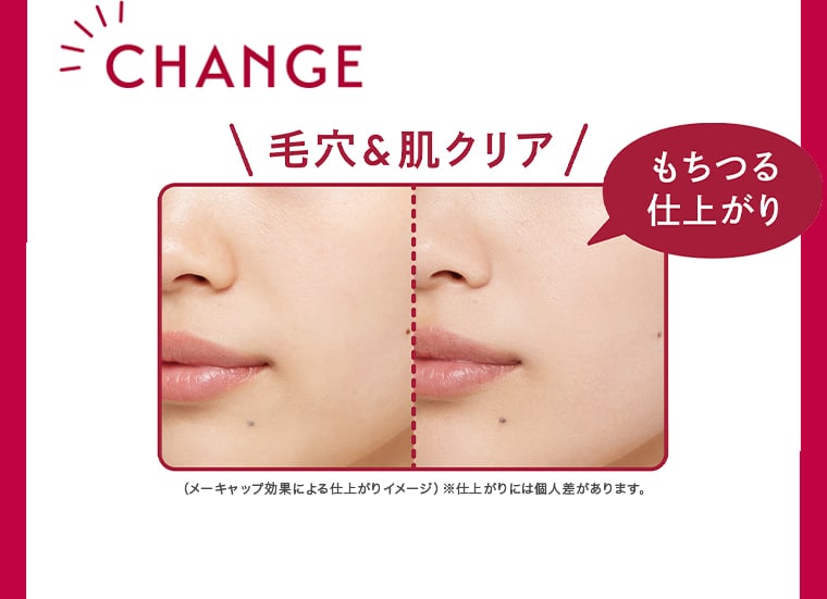 CHANGE 毛穴＆肌クリア もちつる仕上がり （メーキャップ効果による仕上がりイメージ）※仕上がりには個人差があります。