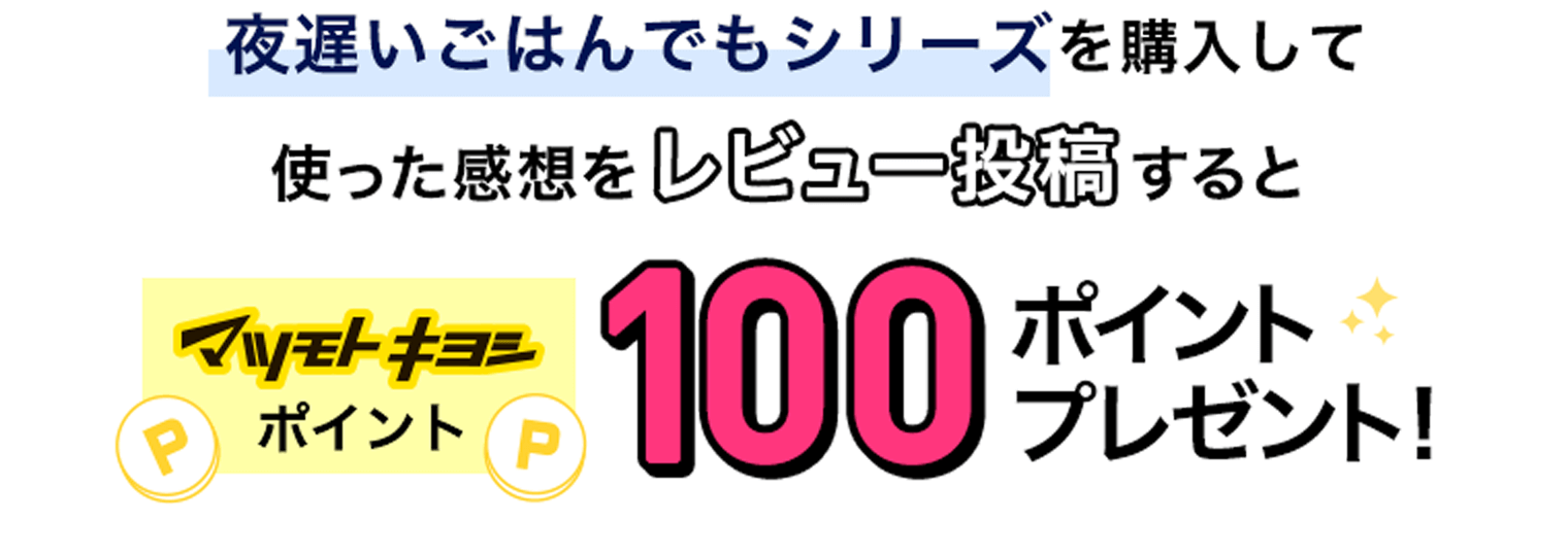 夜遅いごはんでもシリーズを購入して使って感想をレビュー投稿するとマツモトキヨシポイント100ポイントプレゼント！