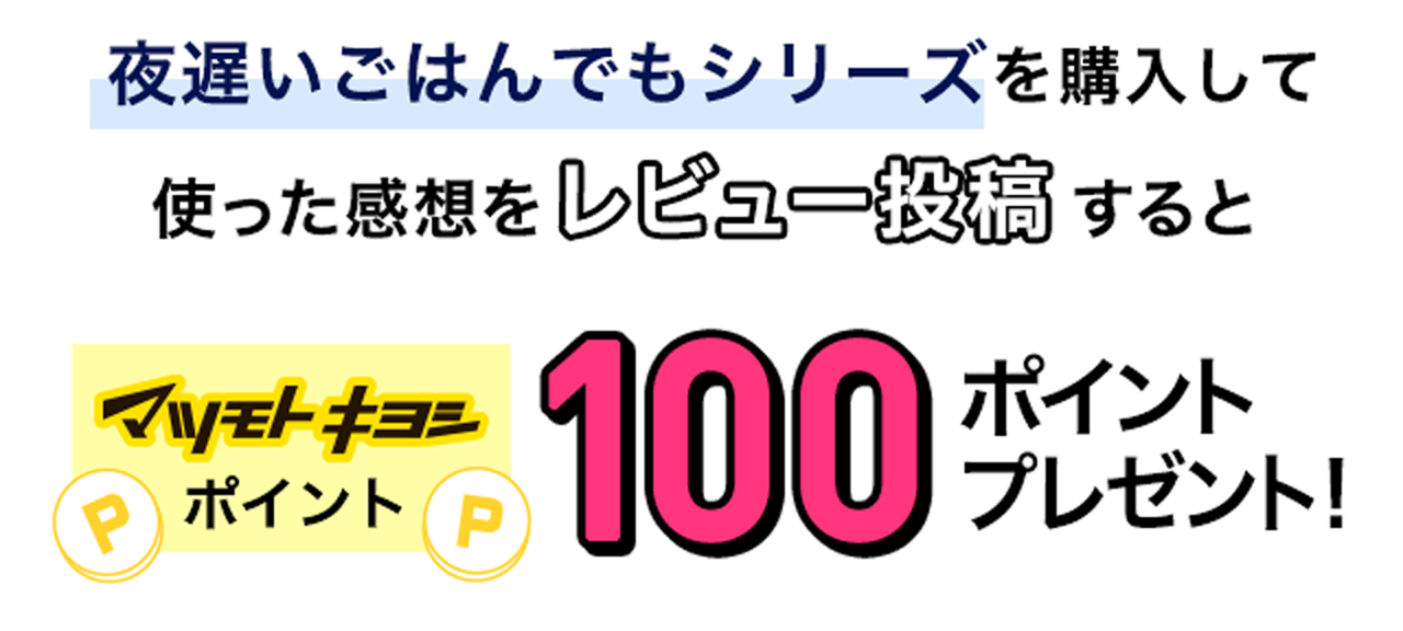夜遅いごはんでもシリーズを購入して使って感想をレビュー投稿するとマツモトキヨシポイント100ポイントプレゼント！