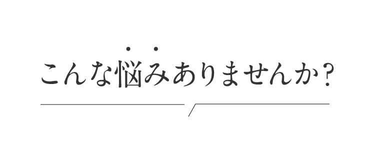 こんな悩みありませんか？