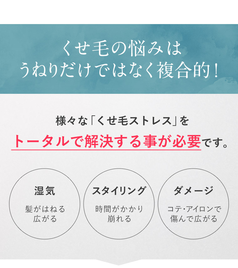 くせ毛の悩みはうねりだけではなく複合的！様々な「くせ毛ストレス」を トータルで解決する事が必要です。