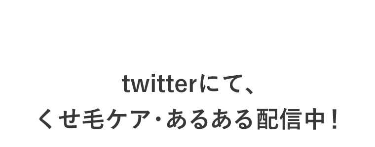twitterにて、くせ毛ケア・あるある配信中！