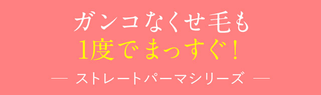 ガンコなくせ毛も 1度でまっすぐ！ ストレートパーマシリーズ