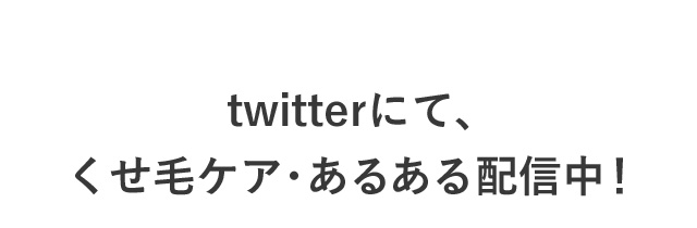 twitterにて、くせ毛ケア・あるある配信中！