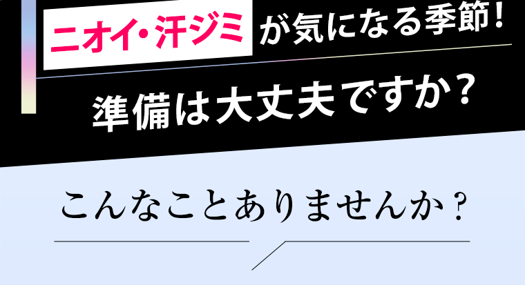 ニオイ・汗ジミが気になる季節！準備は大丈夫ですか？こんなことありませんか？