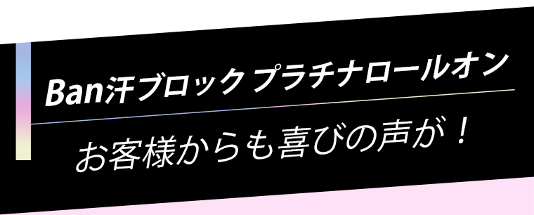 Ban汗ブロック プラチナロールオンお客様からも喜びの声が！