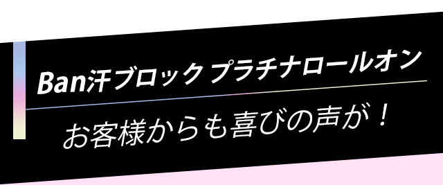 Ban汗ブロック プラチナロールオンお客様からも喜びの声が！