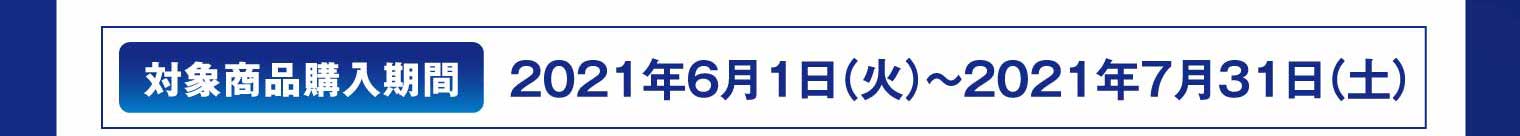 対象商品購入期間：2021年6月1日（火）〜2021年7月31日（土）