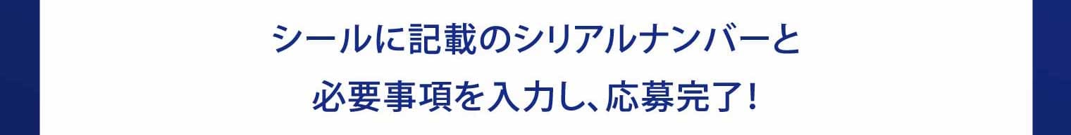 シールに記載のシリアルナンバーと必要事項を入力し、応募完了！