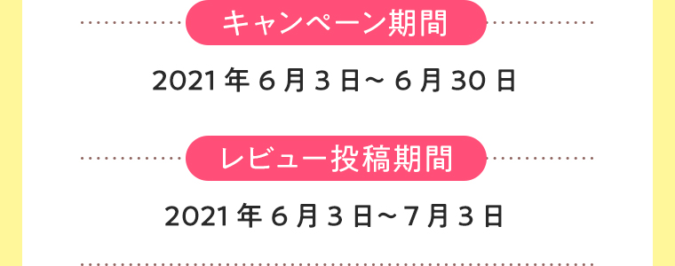 キャンペーン期間2021年6月3日～6月30日 レビュー投稿期間2021年6月7日～7月3日