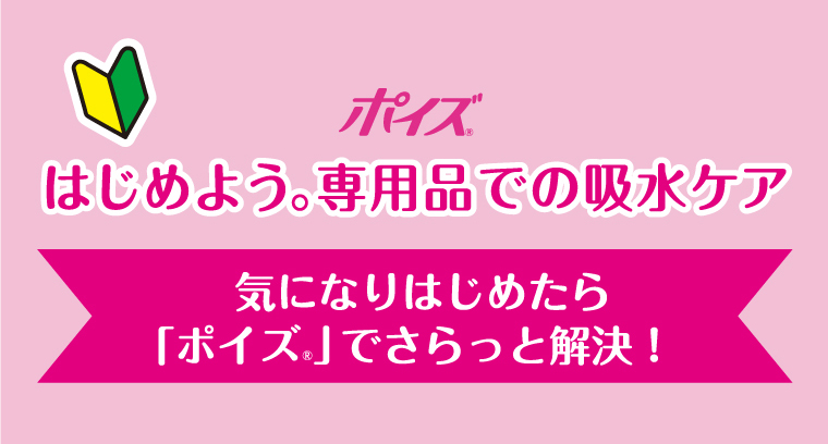 ポイズ　はじめよう。専用品での吸水ケア　気になりだしたら「ポイズ」でさらっと解決！