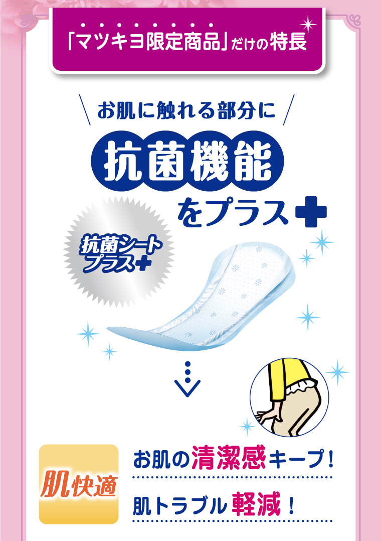 「マツキヨ限定商品」だけの特長　お肌に触れる部分に抗菌機能をプラス　「肌快適」お肌の清潔感キープ！　肌トラブル軽減！